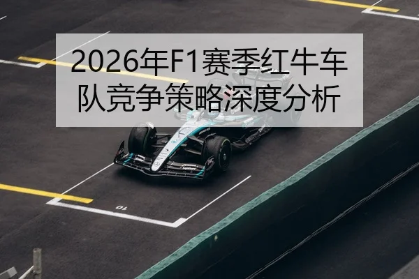 2026年F1赛季红牛车队竞争策略深度分析
