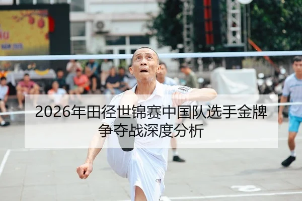 2026年田径世锦赛中国队选手金牌争夺战深度分析