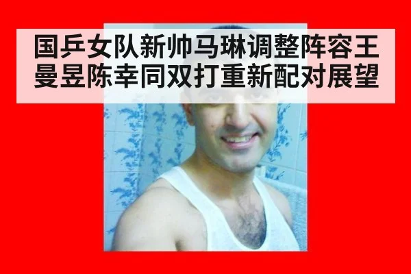 国乒女队新帅马琳调整阵容王曼昱陈幸同双打重新配对展望